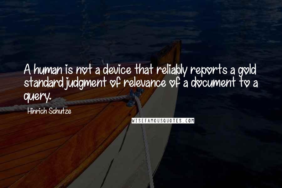 Hinrich Schutze Quotes: A human is not a device that reliably reports a gold standard judgment of relevance of a document to a query.