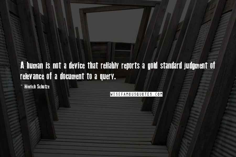 Hinrich Schutze Quotes: A human is not a device that reliably reports a gold standard judgment of relevance of a document to a query.