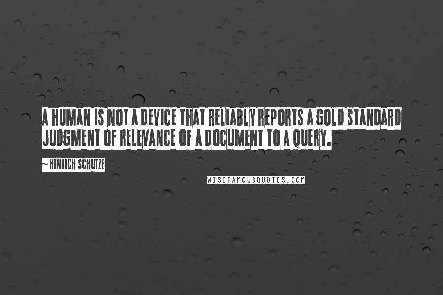Hinrich Schutze Quotes: A human is not a device that reliably reports a gold standard judgment of relevance of a document to a query.