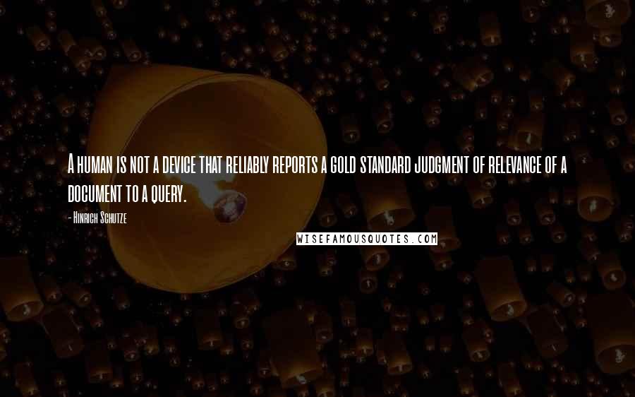 Hinrich Schutze Quotes: A human is not a device that reliably reports a gold standard judgment of relevance of a document to a query.