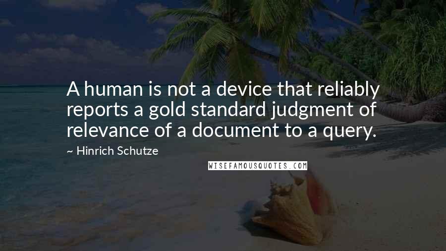 Hinrich Schutze Quotes: A human is not a device that reliably reports a gold standard judgment of relevance of a document to a query.