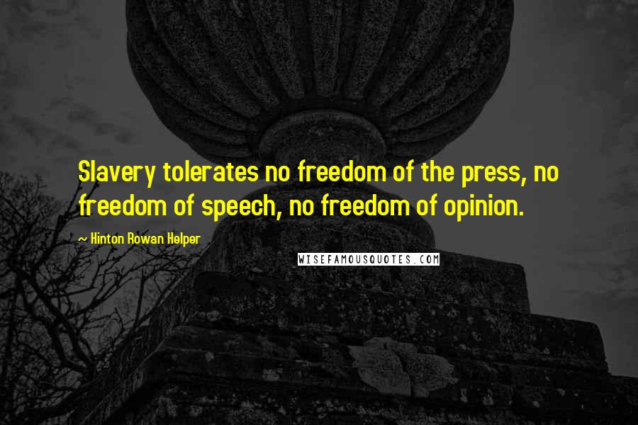 Hinton Rowan Helper Quotes: Slavery tolerates no freedom of the press, no freedom of speech, no freedom of opinion.