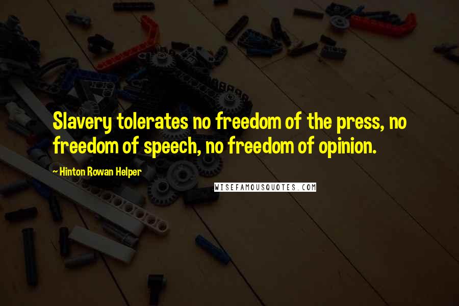 Hinton Rowan Helper Quotes: Slavery tolerates no freedom of the press, no freedom of speech, no freedom of opinion.