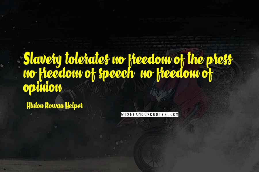 Hinton Rowan Helper Quotes: Slavery tolerates no freedom of the press, no freedom of speech, no freedom of opinion.