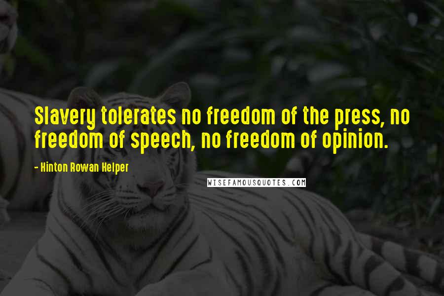 Hinton Rowan Helper Quotes: Slavery tolerates no freedom of the press, no freedom of speech, no freedom of opinion.