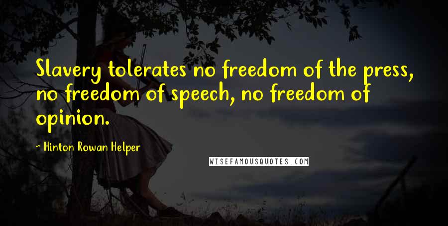 Hinton Rowan Helper Quotes: Slavery tolerates no freedom of the press, no freedom of speech, no freedom of opinion.