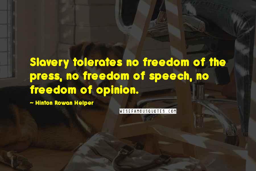 Hinton Rowan Helper Quotes: Slavery tolerates no freedom of the press, no freedom of speech, no freedom of opinion.