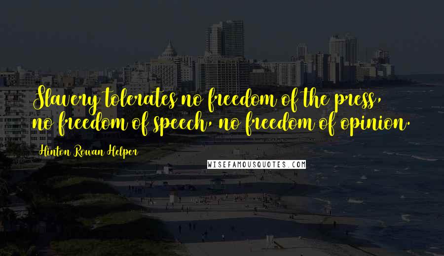 Hinton Rowan Helper Quotes: Slavery tolerates no freedom of the press, no freedom of speech, no freedom of opinion.