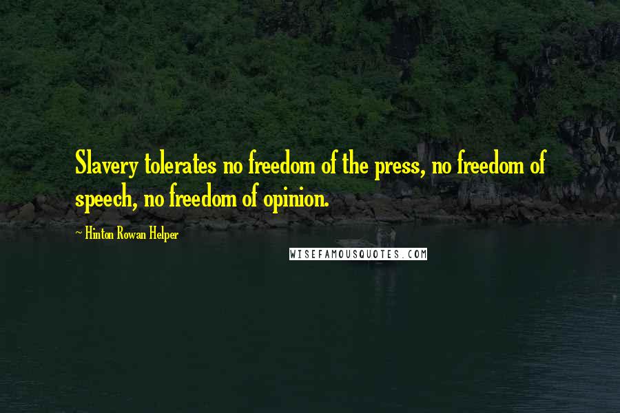 Hinton Rowan Helper Quotes: Slavery tolerates no freedom of the press, no freedom of speech, no freedom of opinion.