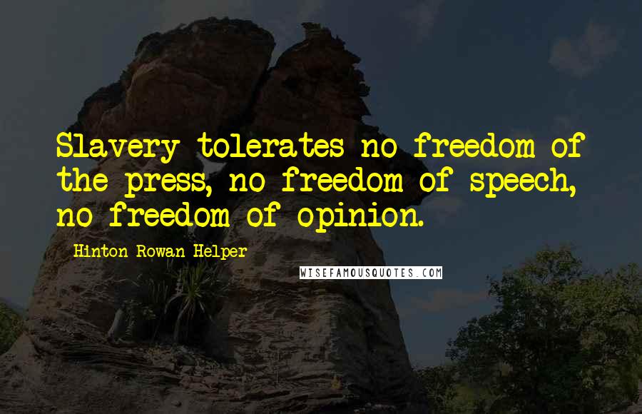 Hinton Rowan Helper Quotes: Slavery tolerates no freedom of the press, no freedom of speech, no freedom of opinion.