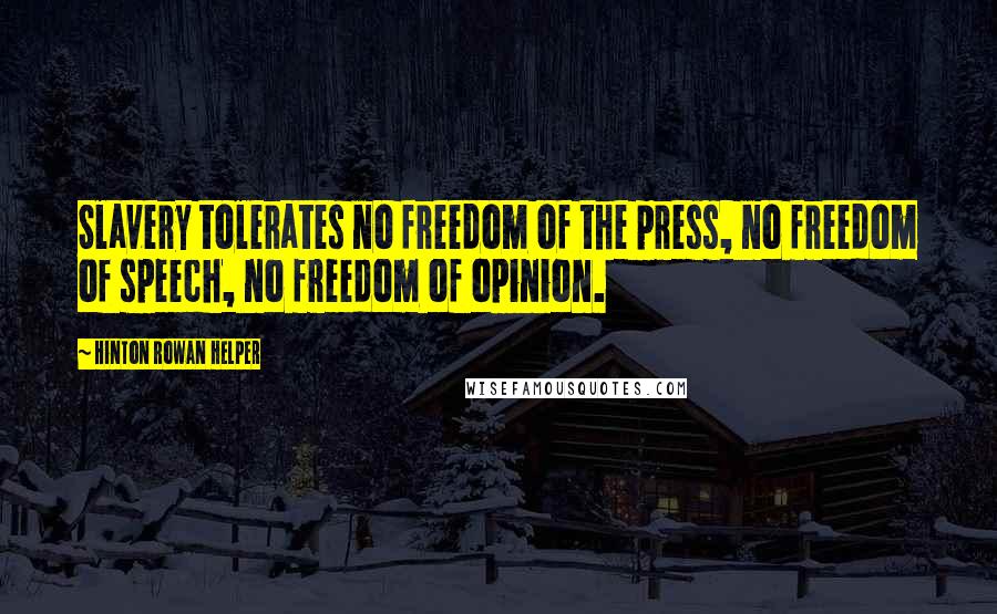 Hinton Rowan Helper Quotes: Slavery tolerates no freedom of the press, no freedom of speech, no freedom of opinion.