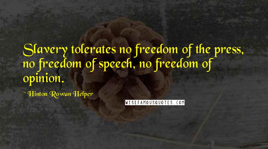 Hinton Rowan Helper Quotes: Slavery tolerates no freedom of the press, no freedom of speech, no freedom of opinion.