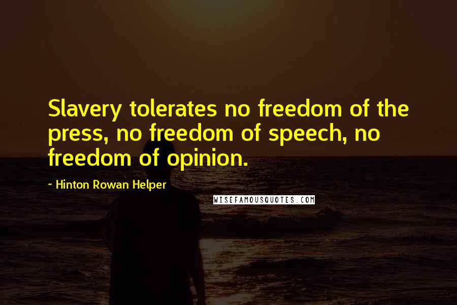 Hinton Rowan Helper Quotes: Slavery tolerates no freedom of the press, no freedom of speech, no freedom of opinion.