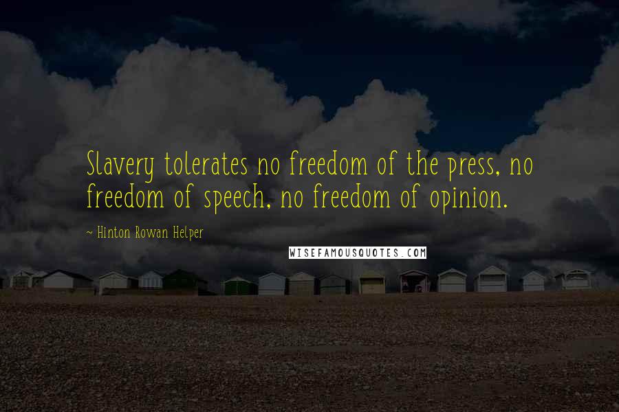 Hinton Rowan Helper Quotes: Slavery tolerates no freedom of the press, no freedom of speech, no freedom of opinion.