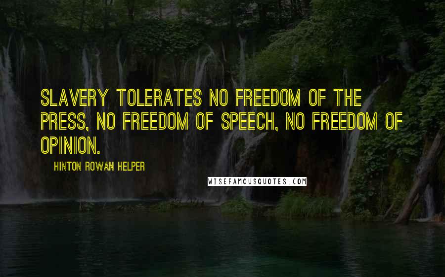 Hinton Rowan Helper Quotes: Slavery tolerates no freedom of the press, no freedom of speech, no freedom of opinion.