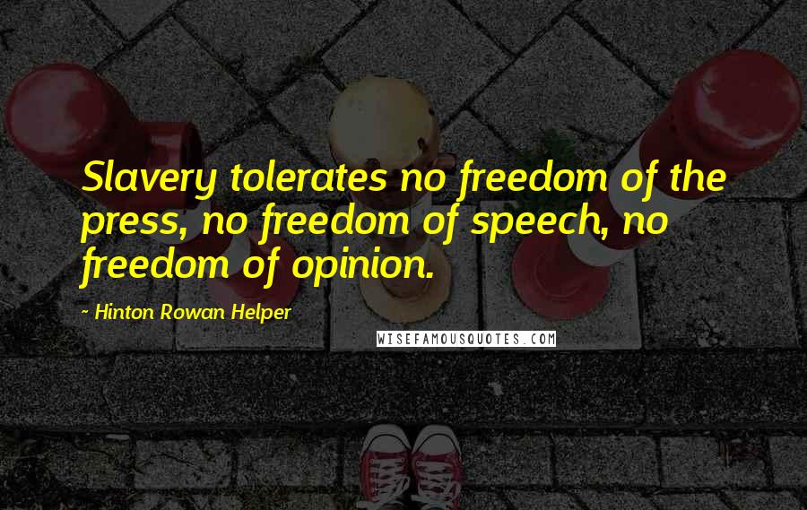 Hinton Rowan Helper Quotes: Slavery tolerates no freedom of the press, no freedom of speech, no freedom of opinion.