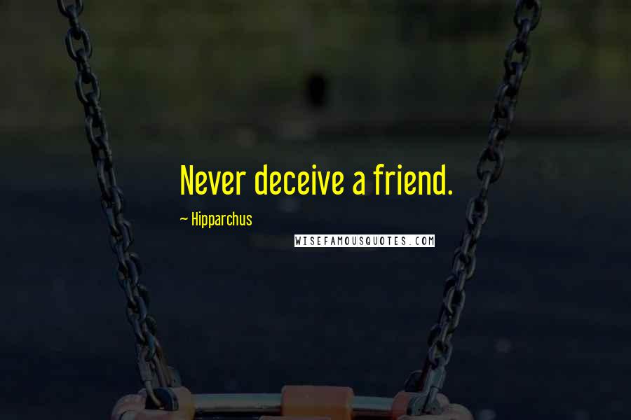 Hipparchus Quotes: Never deceive a friend.