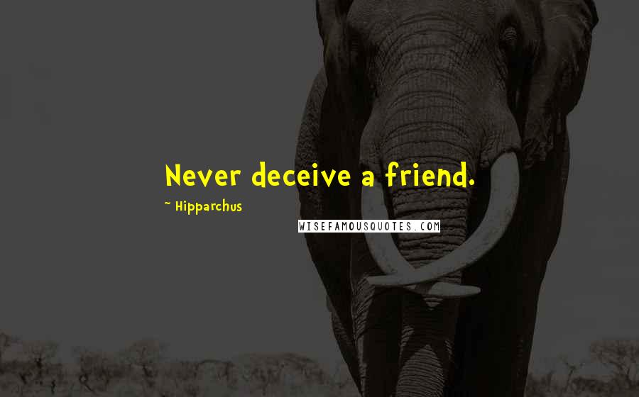 Hipparchus Quotes: Never deceive a friend.