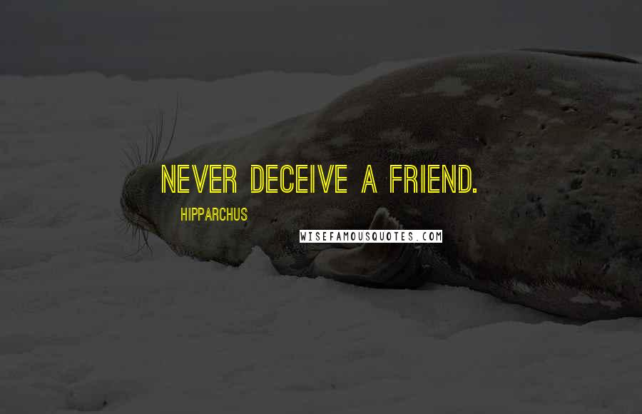 Hipparchus Quotes: Never deceive a friend.