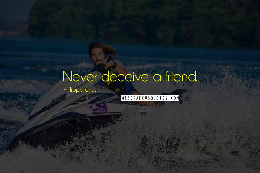 Hipparchus Quotes: Never deceive a friend.