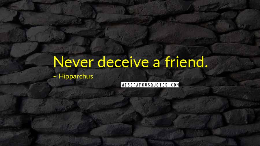 Hipparchus Quotes: Never deceive a friend.