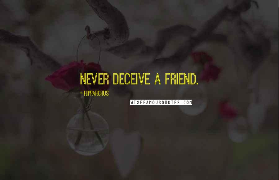 Hipparchus Quotes: Never deceive a friend.