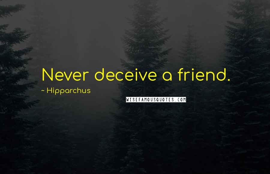Hipparchus Quotes: Never deceive a friend.