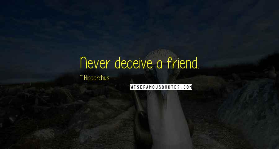 Hipparchus Quotes: Never deceive a friend.