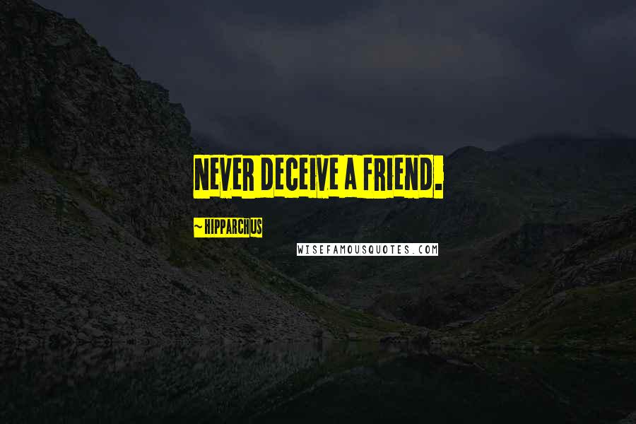 Hipparchus Quotes: Never deceive a friend.
