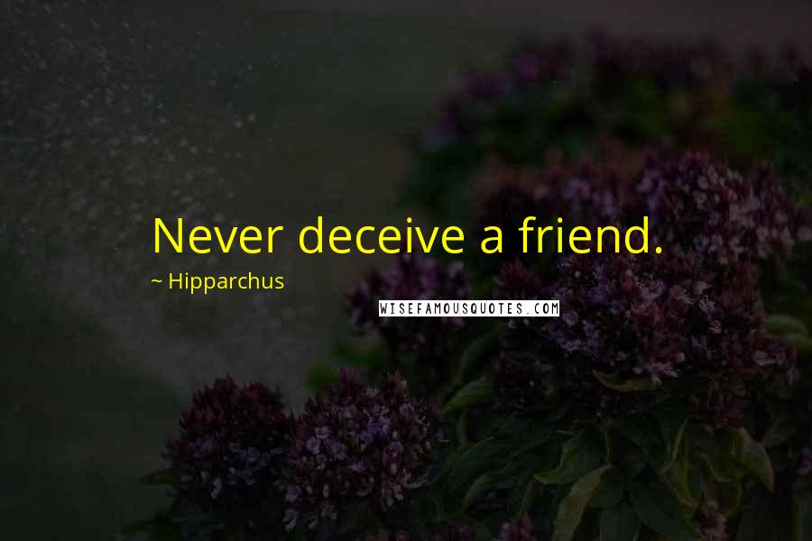 Hipparchus Quotes: Never deceive a friend.