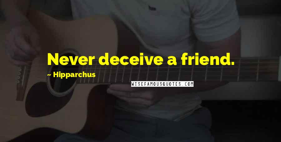 Hipparchus Quotes: Never deceive a friend.