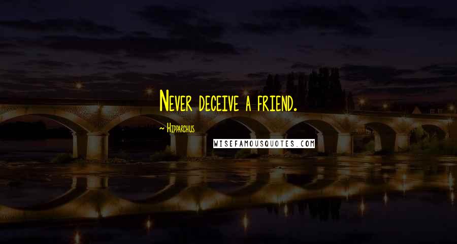 Hipparchus Quotes: Never deceive a friend.