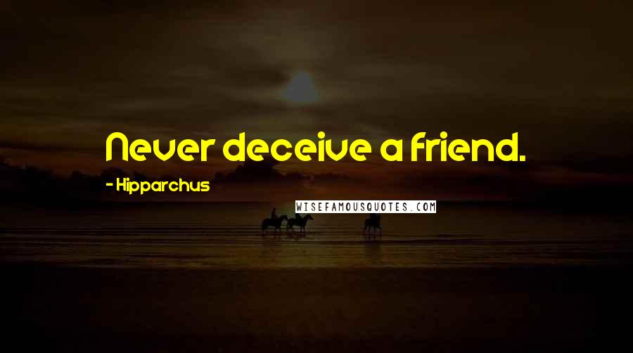 Hipparchus Quotes: Never deceive a friend.