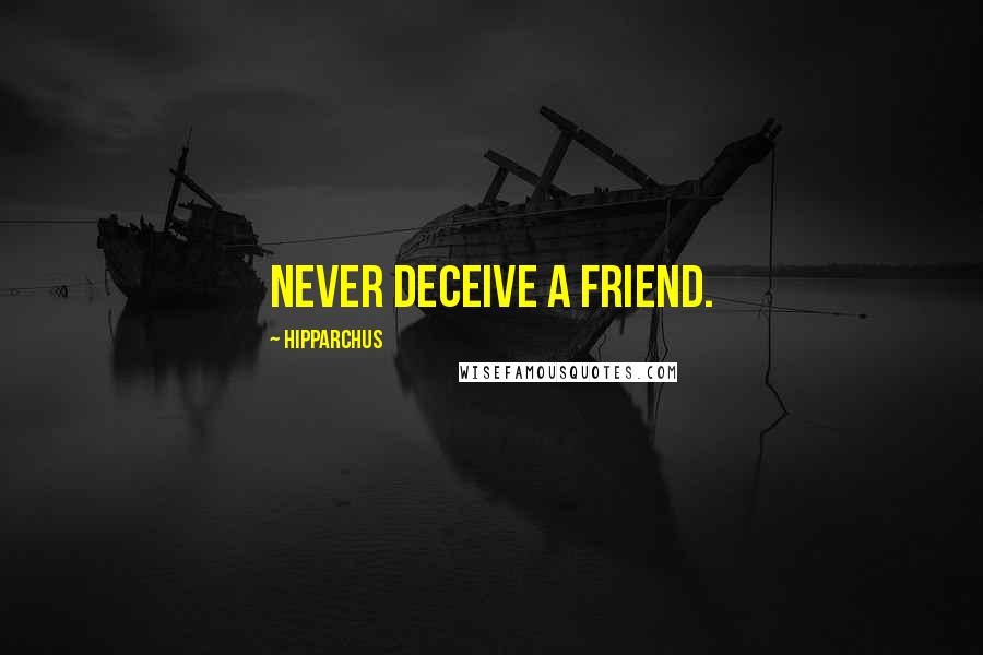 Hipparchus Quotes: Never deceive a friend.