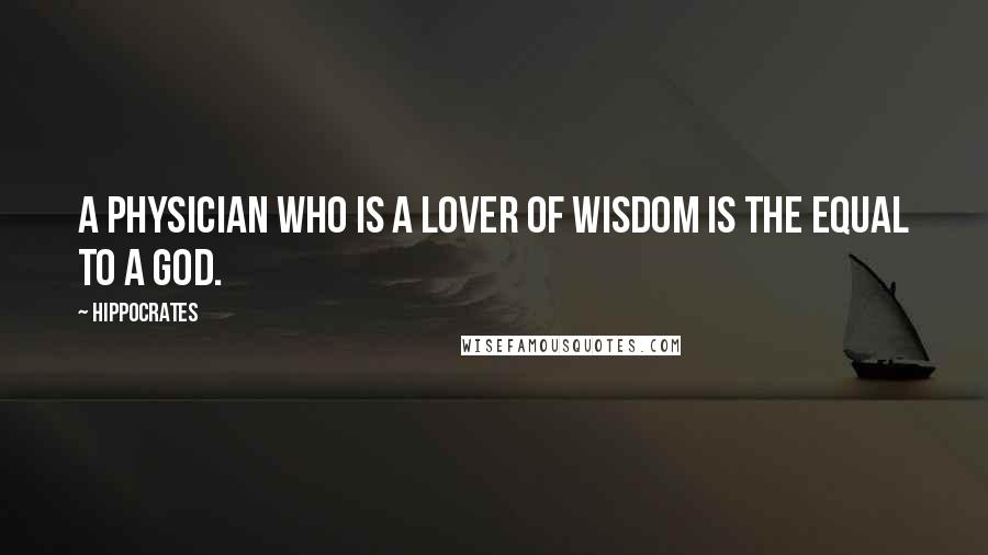 Hippocrates Quotes: A physician who is a lover of wisdom is the equal to a god.