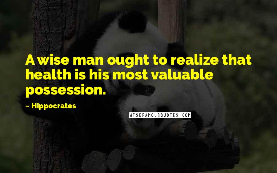 Hippocrates Quotes: A wise man ought to realize that health is his most valuable possession.