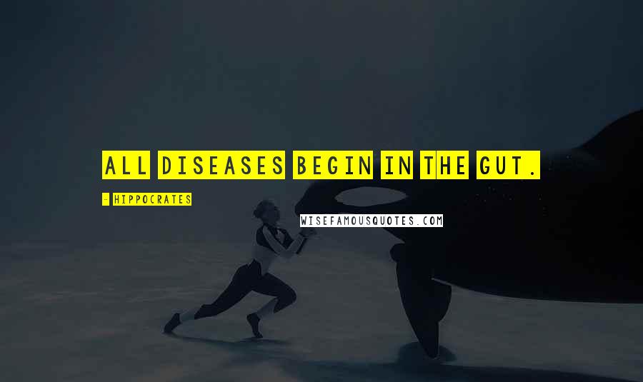 Hippocrates Quotes: All diseases begin in the gut.
