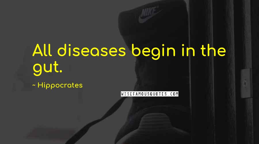 Hippocrates Quotes: All diseases begin in the gut.