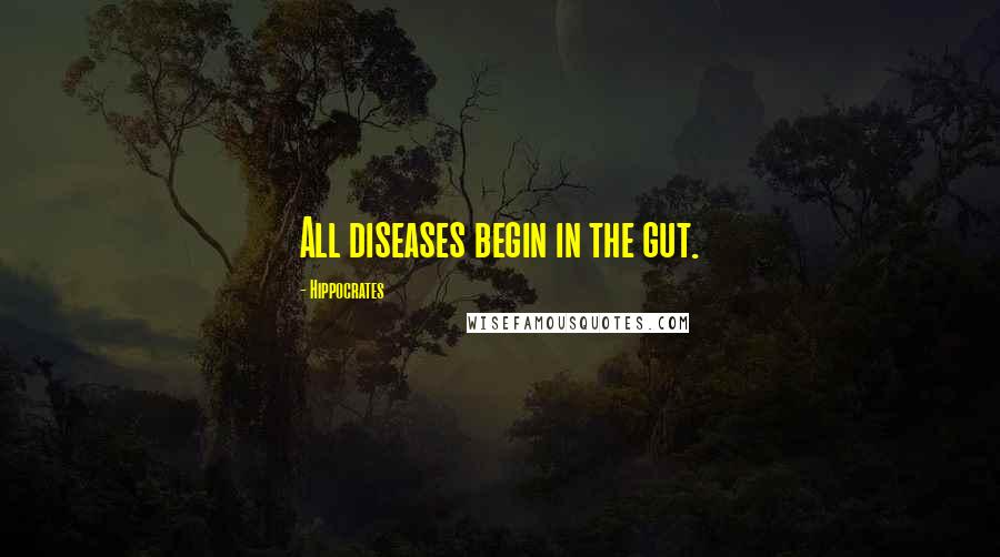 Hippocrates Quotes: All diseases begin in the gut.