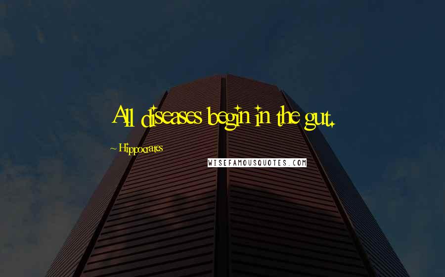 Hippocrates Quotes: All diseases begin in the gut.