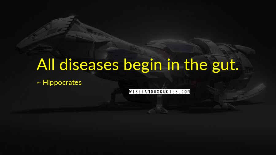 Hippocrates Quotes: All diseases begin in the gut.