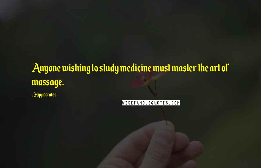 Hippocrates Quotes: Anyone wishing to study medicine must master the art of massage.