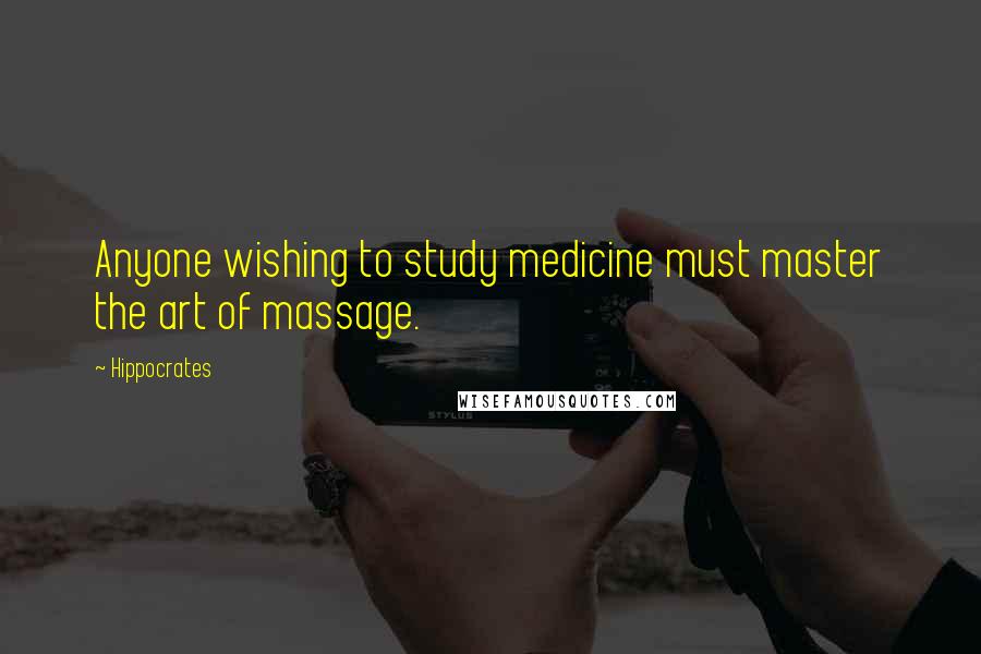 Hippocrates Quotes: Anyone wishing to study medicine must master the art of massage.