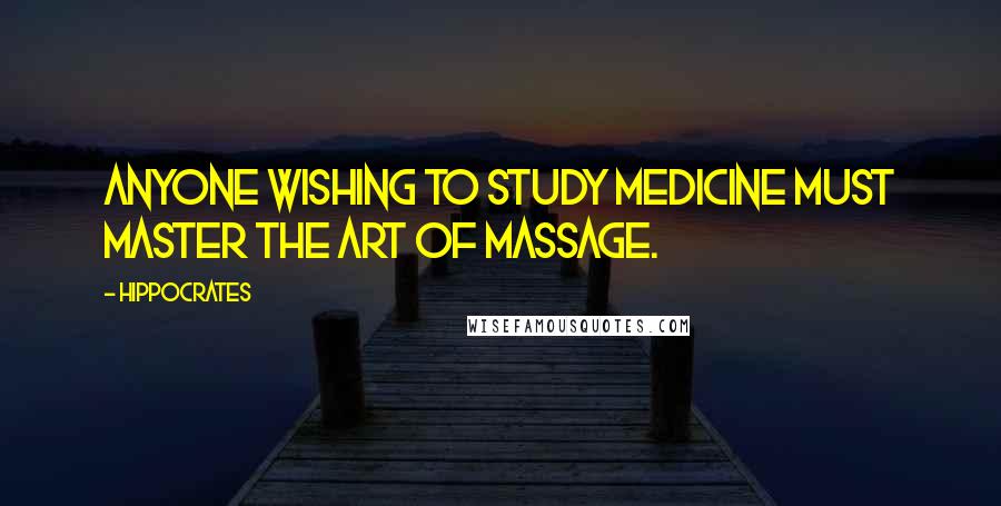 Hippocrates Quotes: Anyone wishing to study medicine must master the art of massage.