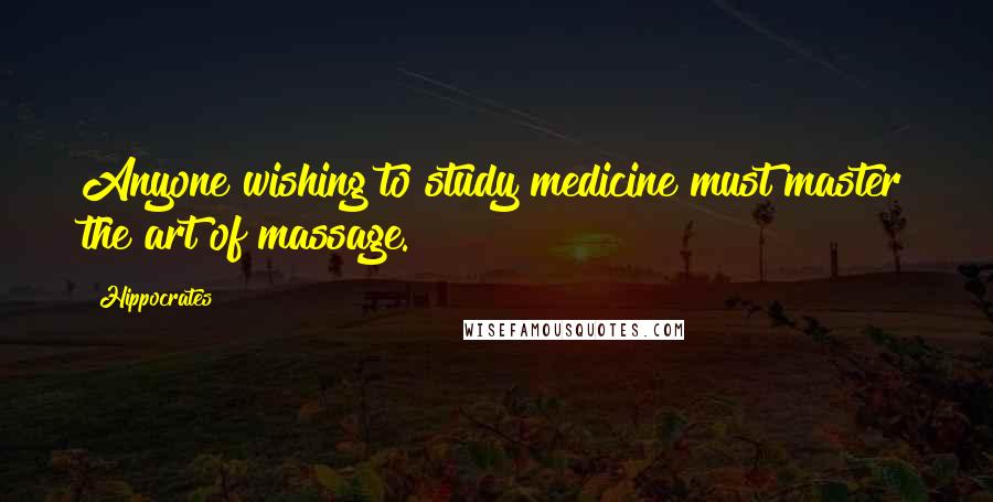 Hippocrates Quotes: Anyone wishing to study medicine must master the art of massage.