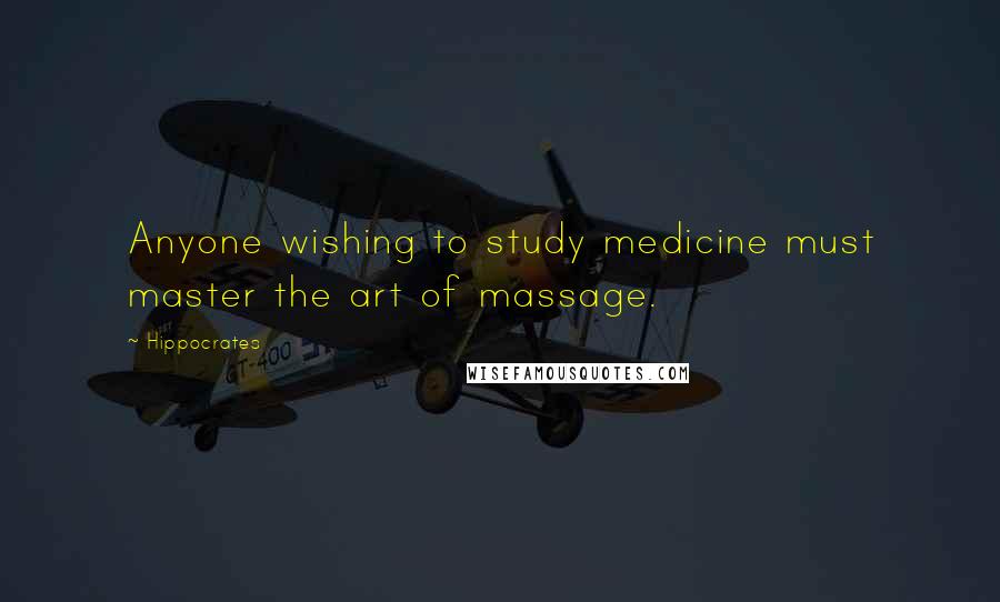 Hippocrates Quotes: Anyone wishing to study medicine must master the art of massage.