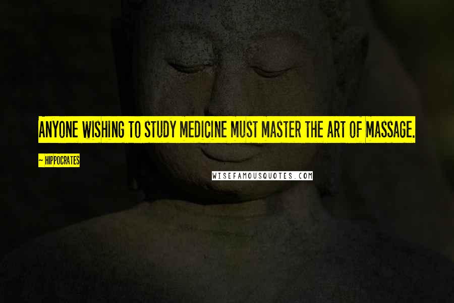 Hippocrates Quotes: Anyone wishing to study medicine must master the art of massage.