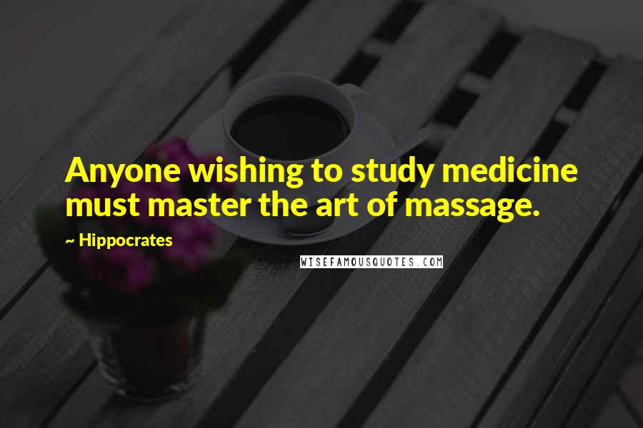 Hippocrates Quotes: Anyone wishing to study medicine must master the art of massage.