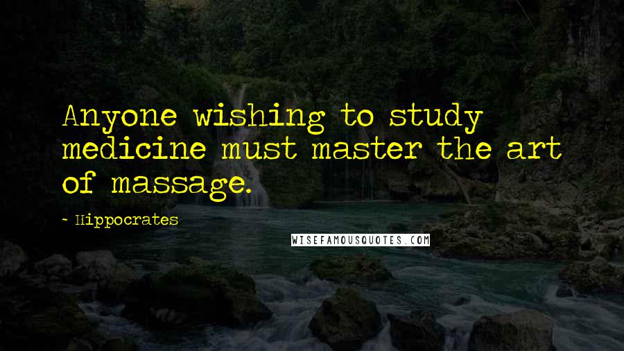 Hippocrates Quotes: Anyone wishing to study medicine must master the art of massage.