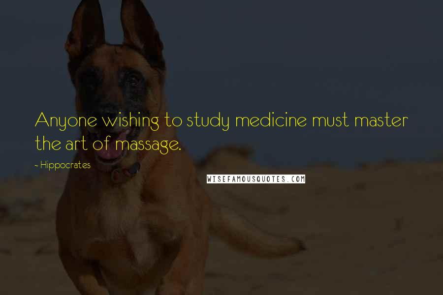 Hippocrates Quotes: Anyone wishing to study medicine must master the art of massage.